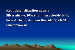 Root desensitization agents
Silver nitrate, 10% strontium chloride, NaF,
formaldehyde, stannous fluoride, 5% KNO3
Ionotophoresis
 