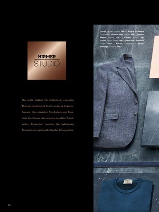 Die erste Instanz für stilsichere, exquisite 
Männermode im 3. Stock unseres Stamm-hauses. 
Hier erwarten Top-Labels von Busi-ness 
bis Casual den anspruchsvollen Trend-setter. 
Präsentiert werden die exklusiven 
Marken in exzeptionell stilvoller Atmosphäre. 
Canali, graues Sakko 799,– | Acqua di Parma, 
Duft 103,– | Michael Kors, Tasche 349,– | Tintoria 
Mattei, Hemd 129,– | Fuxxxi, Schal 139,– 
Canali, blaues Sakko 799,– | Gräfin von Lehndorff, 
Gürtel 199,– | Fuxxxi, Einstecktuch 39,90,– 
Heritage, Pullover 149,– 
18 
 