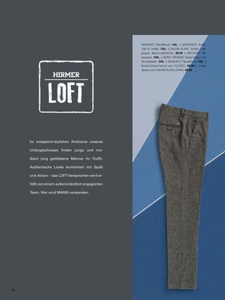 Im entspannt-stylishen Ambiente unseres 
Untergeschosses finden junge und mo-disch 
jung gebliebene Männer ihr Outfit. 
Authentische Looks kombiniert mit Spaß 
und Action – das LOFT-Versprechen wird er-füllt 
von einem außerordentlich engagierten 
Team. Hier wird MANN verstanden. 
MASON’S Flanellhose 149,- | MASONS’S Schal, 
100 % Wolle. 159,- | CALVIN KLEIN. Softes, hell-graues 
Baumwoll-Hemd. 89,90 | BELSTAFF Bi-kerjacke. 
549,- | BOSS ORANGE Stepp-Sakko mit 
Strickdetails. 249,- | MASON’S Flanellhose 159,- | 
Button-Down-Hemd von CLOSED. 99,90 | Long-sleeve 
von CALVIN KLEIN JEANS. 69,90 
28 
 