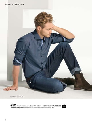 H I R M E R K U N S T S T Ü C K 
#22 F wie Five-Pocket-Jeans. Sichern Sie sich eine von 300 limitierten BALDESSARINI 
Jeans aus Japan Denim. Metallplakette mit individueller Seriennummerierung. 190,- 
40 
 