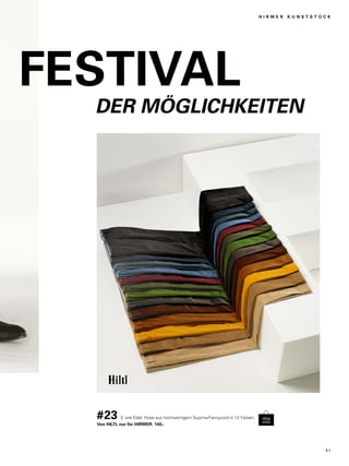 FESTIVAL 
H I R M E R K U N S T S T Ü C K 
DER MÖGLICHKEITEN 
#23 E wie Edel. Hose aus hochwertigem Supima-Fancycord in 12 Farben. 
Von HILTL nur für HIRMER. 140,- 
4 1 
 
