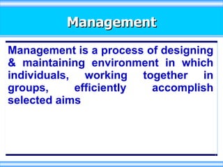 Management Management is a process of designing & maintaining environment in which individuals, working together in groups, efficiently accomplish selected aims 
