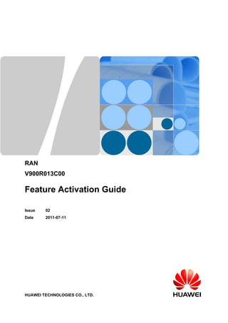 RAN 
V900R013C00 
Feature Activation Guide 
Issue 02 
Date 2011-07-11 
HUAWEI TECHNOLOGIES CO., LTD. 
 