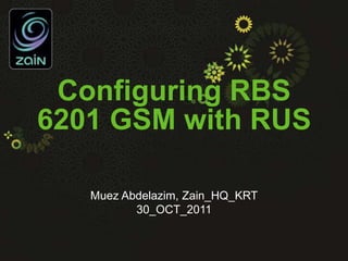 Configuring RBS
6201 GSM with RUS
Muez Abdelazim, Zain_HQ_KRT
30_OCT_2011
 