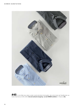H I R M E R K U N S T S T Ü C K 
#45 Für die Rolle ihres Lebens würden manche das letzte Hemd geben, aber sicher keines der Flanellhemden aus 
Cotton-Cashmere von VAN LAACK. Die sind weltweit einzigartig – nur bei HIRMER erhältlich. In 7 Dessins. 250,- 
36 
 