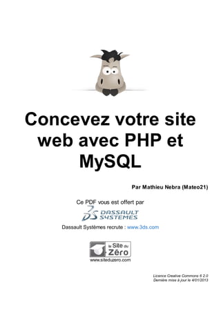 Concevez votre site
web avec PHP et
MySQL
Par Mathieu Nebra (Mateo21)
Ce PDF vous est offert par
Dassault Systèmes recrute : www.3ds.com
www.siteduzero.com
Licence Creative Commons 6 2.0
Dernière mise à jour le 4/01/2013
 