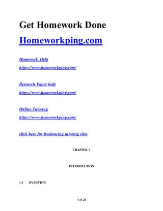 1 of 28
Get Homework Done
Homeworkping.com
Homework Help
https://www.homeworkping.com/
Research Paper help
https://www.homeworkping.com/
Online Tutoring
https://www.homeworkping.com/
click here for freelancing tutoring sites
CHAPTER 1
INTRODUCTION
1.1 OVERVIEW
 
