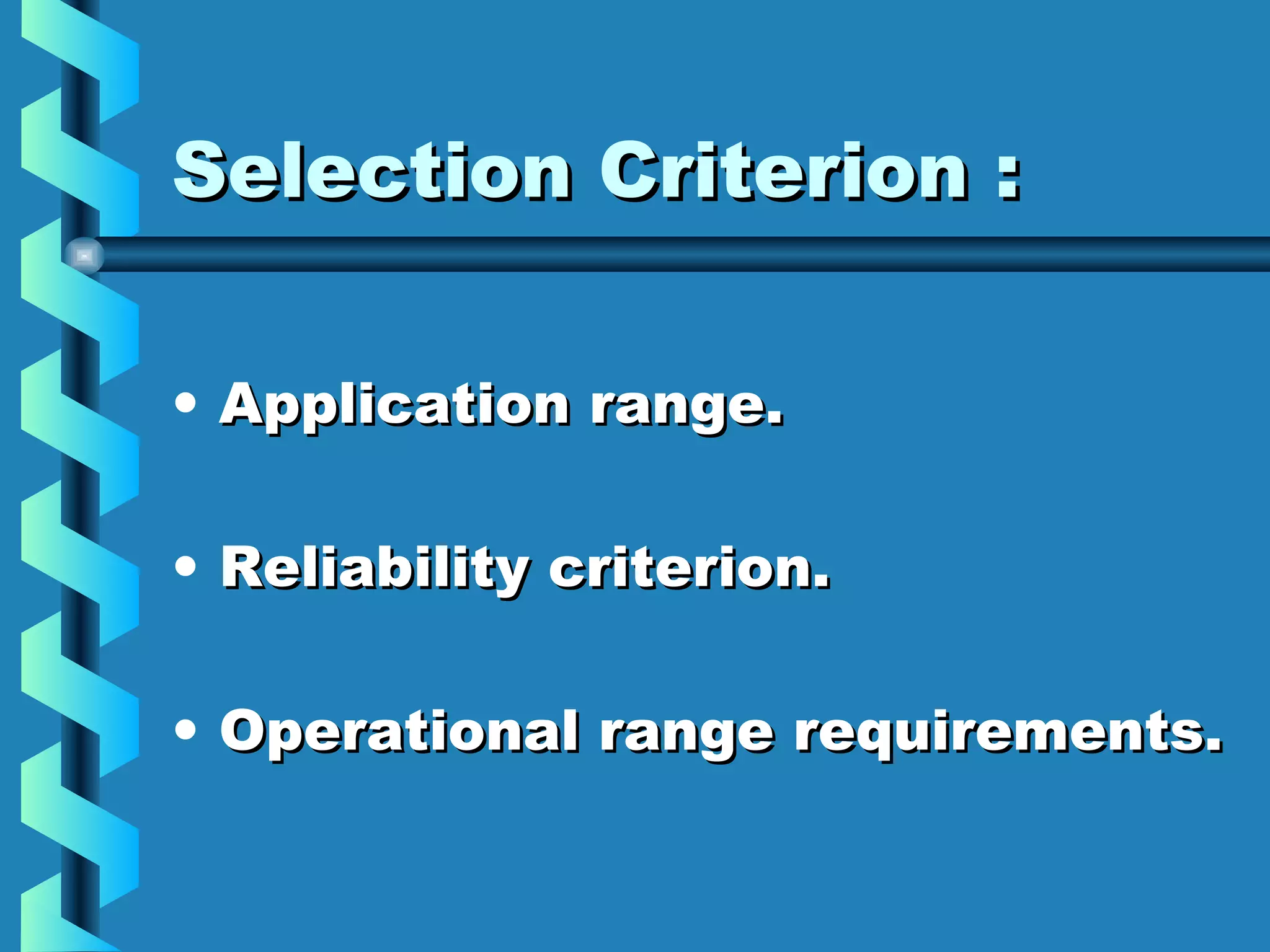 SSeelleeccttiioonn CCrriitteerriioonn :: 
• AApppplliiccaattiioonn rraannggee.. 
• RReelliiaabbiilliittyy ccrriitteerriioonn.. 
• OOppeerraattiioonnaall rraannggee rreeqquuiirreemmeennttss.. 
 