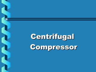 CCeennttrriiffuuggaall 
CCoommpprreessssoorr 
 