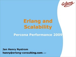 Erlang and
                       Scalability
            Percona Performance 2009



Jan Henry Nystrom
henry@erlang-consulting.com 2007
 Course Introduction Course Title @ Course Author
 