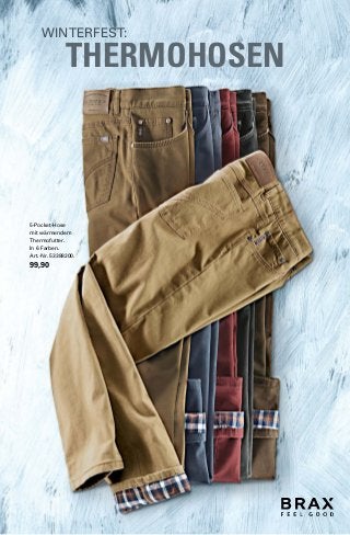 WINTERFEST: 
THERMOHOSEN 
5-Pocket-Hose 
mit wärmendem 
Thermofutter. 
In 6 Farben. 
Art.-Nr. 53388200. 
99,90 
 