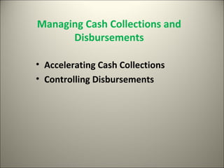 Managing Cash Collections and
      Disbursements

• Accelerating Cash Collections
• Controlling Disbursements
 