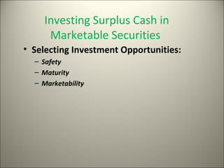Investing Surplus Cash in
     Marketable Securities
• Selecting Investment Opportunities:
  – Safety
  – Maturity
  – Marketability
 