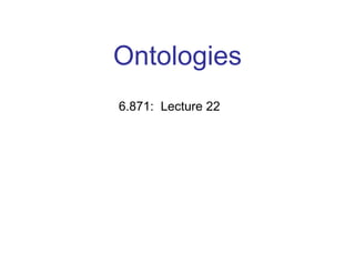 Ontologies
6.871: Lecture 22
 