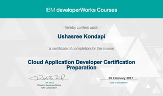 Ushasree Kondapi
Cloud Application Developer Certification
Preparation
09 February 2017
Digitally signed by
IBM developerWorks
Date: 2017.02.09
07:55:32 CET
Reason: Completed
all lectures in IBM
developerWorks
course
Location: IBM
developerWorks
Signat
 