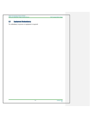 Water And Sewerage Authority (WASA)
Water and Wastewater Design Guideline Manual Well Pumping Station Design
8-4 October 2008
R1
8.7 Equipment Redundancy
No redundancy in process or equipment is required.
 