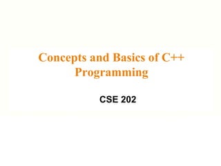 Concepts and Basics of C++
Programming
CSE 202
 