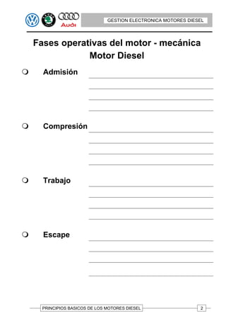 GESTION ELECTRONICA MOTORES DIESEL
                               GESTION ELECTRONICA MOTORES DIESEL




    Fases operativas del motor - mecánica
                Motor Diesel
Q     Admisión




Q     Compresión




Q     Trabajo




Q     Escape




      PRINCIPIOS BASICOS DE LOS MOTORES DIESEL                 2
 