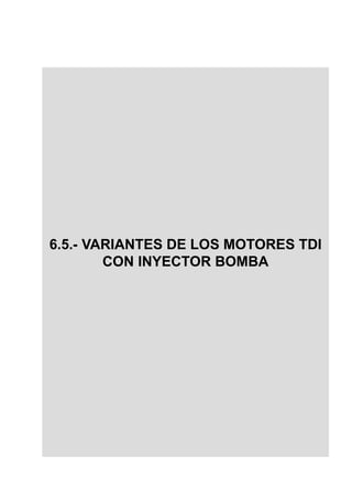 GESTION ELECTRONICA MOTORES DIESEL




6.5.- VARIANTES DE LOS MOTORES TDI
        CON INYECTOR BOMBA
 