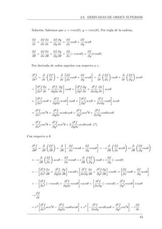 2.6. DERIVADAS DE ORDEN SUPERIOR
Solución: Sabemos que x = rcos(θ); y = rsen(θ). Por regla de la cadena,
∂f
∂r
=
∂f
∂x
∂x
∂r
+
∂f
∂y
∂y
∂r
=
∂f
∂x
cosθ +
∂f
∂y
senθ
∂f
∂θ
=
∂f
∂x
∂x
∂θ
+
∂f
∂y
∂y
∂θ
=
∂f
∂x
(−rsenθ) +
∂f
∂y
(rcosθ)
Por derivada de orden superior con respecto a r,
∂2
f
∂r2
=
∂
∂r
∂f
∂r
=
∂
∂r
∂f
∂x
cosθ +
∂f
∂y
senθ =
∂
∂r
∂f
∂x
cosθ +
∂
∂r
∂f
∂y
senθ
=
∂2
f
∂x2
∂x
∂r
+
∂2
f
∂y∂x
∂y
∂r
cosθ +
∂2
f
∂y2
∂y
∂r
+
∂2
f
∂x∂y
∂x
∂r
senθ
=
∂2
f
∂x2
cosθ +
∂2
f
∂y∂x
senθ cosθ +
∂2
f
∂y2
senθ +
∂2
f
∂x∂y
cosθ senθ
=
∂2
f
∂x2
cos2
θ +
∂2
f
∂y∂x
senθcosθ +
∂2
f
∂y2
sen2
θ +
∂2
f
∂x∂y
cosθsenθ
=
∂2
f
∂x2
cos2
θ +
∂2
f
∂y2
sen2
θ + 2
∂2
f
∂y∂x
senθcosθ. (*)
Con respecto a θ,
∂2
f
∂θ2
=
∂
∂θ
∂f
∂θ
=
∂
∂θ
−
∂f
∂x
rsenθ +
∂f
∂y
rcosθ = −r
∂
∂θ
∂f
∂x
senθ +r
∂
∂θ
∂f
∂y
cosθ
= −r
∂
∂θ
∂f
∂x
senθ −
∂f
∂x
rcosθ + r
∂
∂θ
∂f
∂y
cosθ + r
∂f
∂y
(−senθ)
= −
∂2
f
∂x2
∂x
∂θ
+
∂2
f
∂y∂x
∂y
∂θ
rsenθ+
∂2
f
∂x∂y
∂x
∂θ
+
∂2
f
∂y2
∂y
∂θ
rcosθ−r
∂f
∂x
cosθ +
∂f
∂y
senθ
= −
∂2
f
∂x2
(−rsenθ) +
∂2
f
∂y∂x
rcosθ rsenθ +
∂2
f
∂x∂y
(−rsenθ) +
∂2
f
∂y2
rcosθ rcosθ
−r
∂f
∂r
= r2 ∂2
f
∂x2
sen2
θ −
∂2
f
∂y∂x
cosθsenθ + r2
−
∂2
f
∂x∂y
senθcosθ +
∂2
f
∂y2
cos2
θ − r
∂f
∂r
43
 