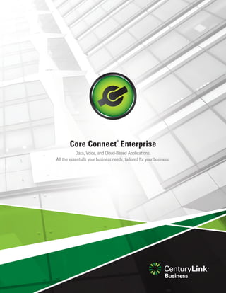 Data, Voice, and Cloud-Based Applications.
All the essentials your business needs, tailored for your business.
Core Connect
®
Enterprise
 
