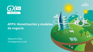 APPS: Monetización y modelos
de negocio
Alejandro Silva
silva@genexus.com
 