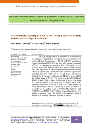 2011 International Transaction Journal of Engineering, Management, & Applied Sciences & Technologies.
              2011 International Transaction Journal of Engineering, Management, & Applied Sciences & Technologies.




International Transaction Journal of Engineering, Management, & Applied Sciences & Technologies

                                  http://www.TuEngr.com, http://go.to/Research




  Mathematical Modeling of Thin Layer Drying Kinetics of Tomato
  Influence of Air Dryer Conditions
                                  a*                       a                        a
  Amin Taheri-Garavand , Shahin. Rafiee , Alireza Keyhani

  a
      Department of Agricultural Machinery Engineering University of Tehran, Karaj, IRAN.


  ARTICLEINFO                          A B S T RA C T
  Article history:                              Thin-layer drying kinetics of Tomato was experimentally
  Received 17 December 2010
  Received in revised form             investigated in a pilot scale convective dryer. Experiments were
  08 February 2011                     performed at air temperatures of 40, 60, and 80ºC and at three
  Accepted 10 February 2011            relative humidity of 20%, 40% and 60% and constant air velocity
  Available online
  03 March 2011                        of 2 m/s. In order to select a suitable form of the drying curve, 9
  Keywords:                            different thin layer drying models were fitted to experimental
  Tomato,                              data. The high values of coefficient of determination and the low
  Thin-layer drying,
  Relative humidity,
                                       values of reduced sum square errors and root mean square error
  Air temperatures,                    indicated that the Midilli et al. model could satisfactorily
  Air velocity                         illustrate the drying curve of tomato. the Midilli et al. model had
                                       the highest value of R2 (0.9997), the lowest SSE (0.22662) and
                                       RMSE (0.0040912) for relative humidity of 20% and air velocity
                                       of 2 m/s. the Midilli et al. model had the highest value of R2
                                       (0.99946), the lowest SSE (0.46702) and RMSE (0.0051192) for
                                       relative humidity of 40% and air velocity of 2 m/s. the Midilli et
                                       al. model had the highest value of R2 (0.99952), the lowest SSE
                                       (0.438982) and RMSE (0.0050188) for relative humidity of 60%
                                       and air velocity of 2 m/s. The Midilli et al. model was found to
                                       satisfactorily describe the drying behavior of tomato.



                                         2011 International Transaction Journal of Engineering, Management, &
                                       Applied Sciences & Technologies.                 Some Rights Reserved.




  *Corresponding author (A. Taheri-Garavand). Tel: +98-916-9795783       E-mail addresses:
  amin.taheri49@gmail.com.        2011. International Transaction Journal of Engineering,
  Management, & Applied Sciences & Technologies. Volume 2 No.2. ISSN 2228-9860
                                                                                                                147
  eISSN 1906-9642. Online Available at http://TuEngr.com/V02/147-160.pdf
 