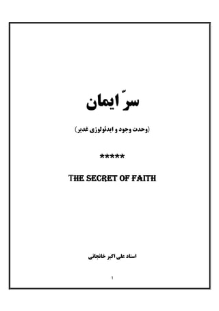 1
‫اﯾﻤﺎن‬ ّ‫ﺮ‬‫ﺳ‬
)‫ﻏﺪﯾﺮ‬ ‫اﯾﺪﺋﻮﻟﻮژي‬ ‫و‬ ‫وﺟﻮد‬ ‫وﺣﺪت‬(
*****
The secret of faith
‫ﺧﺎﻧﺠﺎﻧﯽ‬ ‫اﮐﺒﺮ‬ ‫ﻋﻠﯽ‬ ‫اﺳﺘﺎد‬
 