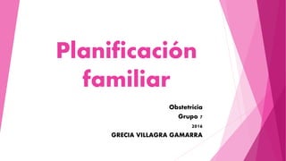Planificación
familiar
Obstetricia
Grupo 7
2016
GRECIA VILLAGRA GAMARRA
 