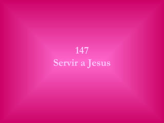 147
Servir a Jesus
 