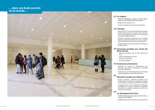 Les langues
•	Méthodes pédagogiques originales et variées (théâtre,
expression orale, debating, Model United Nations …)
•	 Anglais, outil de travail pour tous
•	 Chinois ou Espagnol au choix dans le cycle ingénieur
L’étranger
•	 Stage de fin de 2ème
année : Brésil, Inde, Singapour, Malaisie
(volontairement orienté vers les pays à forte croissance,
avenir du développement mondial et futurs partenaires
économiques majeurs du Maroc)
•	 Semaines « d’échanges monde arabe » avec l’Université
Libanaise de Beyrouth et l’ENIT de Tunis dans un premier
temps, extension en discussion avec les pays du golfe
•	 Voyages d’option (pour certaines options) à l’étranger (cas
de l’option Mines)
Partenariat privilégié avec l’Ecole des
Mines de Paris
•	 Nombreux enseignants issus de l’Ecole des Mines de
Paris
•	 Supports pédagogiques communs
•	 Activité de recherche liée
•	 Encadrement d’option
Partenariats universitaires
•	 Partenariat de recherche et d’enseignement avec
l’Université Cadi Ayyad de Marrakech et l’Université
Hassan II de Casablanca
•	 Partenariats en cours de développement avec la National
University Singapore, les universités brésiliennes…
Recherche orientée vers l’industrie
•	Doctorat « industriel » : réalisation d’une thèse sur une
problématique de recherche en management industriel
d’une entreprise, encadrée par un professeur de l’EMINES
•	 Contrat de recherche : recours à l’expertise des professeurs
de l’EMINES sur la gestion industrielle et logistique,
l’économie des matières premières, les sciences des
risques et la modélisation.
Les développements futurs
•	 L’UM6P développe des partenariats avec le MIT et HEC, au
bénéfice direct de EMINES
•	 L’UM6P tend ses actions en direction du continent africain
98
… dans une Ecole ouverte
sur le monde …
www.emines-ingenieur.orgwww.emines-ingenieur.org
 