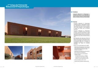 12
...1ère
brique de l’Université
Mohammed VI Polytechnique.
Ambition
L’ْUniversité Mohammed VI Polytechnique a
l’ambition de devenir un pôle académique en
mesure de hisser le Maroc au rang des grandes
nationsenmatièrederechercheetdeformation.
À terme
•	 L’Université Mohammed VI Polytechnique
accueillera de 6 000 à 12 000 étudiants, encadrés
par 1 000 professeurs et chercheurs. A vocation
internationale, elle montre une forte orientation
vers les pays émergents et initie également
la création d’un réseau avec les universités
marocaines.
•	 L’Université Mohammed VI Polytechnique
constituera un véritable ascenseur social pour
les jeunes marocains. Elle permettra en effet
aux étudiants les plus méritants issus de milieux
défavorisés de bénéficier de bourses d’études et
d’accéder ainsi aux cycles de formation de leur
choix.
•	Des partenariats sont signés avec l’École des
Mines de Paris, HEC Paris et le MIT (Massachusetts
Institut of Technology) aux États-Unis, en plus
du partenariat établi avec le Ministère de
l’Enseignement Supérieur et de la Recherche
Scientifique, ainsi qu’avec les Universités
marocaines.
•	 Projets en cours de développement de l’UM6P :
•	 Département d’enseignement et de recherche
dans le domaine de l’ingénierie (mines, chimie
industrielle, fertilisation en zones arides,
Energies renouvelables …)
•	 Département d’enseignement et de recherche
dans le domaine du management
•	 Projets de plates-formes technologiques
installées sur place
-	 en énergie renouvelable avec l’IRESEN
-	 en agriculture en zone aride avec l’INRA
-	 en Mines et chimie industrielle avec OCP
•	 Centre de conférences (2014- 2015)
•	 Learning Center d’ambition nationale (2018)
•	 ...
13www.emines-ingenieur.orgwww.emines-ingenieur.org
 