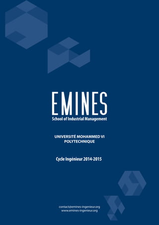 contact@emines-ingenieur.org
www.emines-ingenieur.org
UNIVERSITÉ MOHAMMED VI
POLYTECHNIQUE
School of Industrial Management
CycleIngénieur2014-2015
 