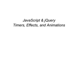 JavaScript & jQuery
Timers, Effects, and Animations
 