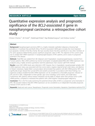 RESEARCH ARTICLE Open Access
Quantitative expression analysis and prognostic
significance of the BCL2-associated X gene in
nasopharyngeal carcinoma: a retrospective cohort
study
Christos K Kontos1†
, Ali Fendri2†
, Abdelmajid Khabir3
, Raja Mokdad-Gargouri2
and Andreas Scorilas1*
Abstract
Background: Nasopharyngeal carcinoma (NPC) is a highly metastatic epithelial malignancy showing high
prevalence in Southeast Asia and North Africa. The BCL2-associated X (BAX) gene encodes the most important
pro-apoptotic member of the BCL2 family. We have recently shown that BCL2 and BCL2L12, two other members of
the same apoptosis-related family, possess significant prognostic value in NPC. The objective of the current study
was to analyze BAX mRNA expression in nasopharyngeal biopsies of NPC patients, and to assess its prognostic
potential in this disease.
Methods: Total RNA was isolated from 88 malignant and 9 hyperplastic nasopharyngeal biopsies, resected from
Tunisian patients. After cDNA synthesis by reverse transcription of polyadenylated RNA, BAX mRNA expression was
analyzed using a highly sensitive quantitative real-time polymerase chain reaction (qRT-PCR) method.
Results: Lower BAX mRNA levels were detected in NPC biopsies than in hyperplastic nasopharyngeal samples. BAX
mRNA expression status was associated with low tumor extent, negative regional lymph node status, and absence
of distant metastases. Kaplan-Meier survival analysis demonstrated that patients with BAX mRNA-positive NPC have
significantly longer disease-free survival (DFS) and overall survival (OS). In accordance with these findings, Cox
regression analysis revealed that BAX mRNA expression can be considered as a favorable prognostic indicator of
DFS and OS in NPC, independent of their gender, age, tumor histology, tumor extent, and nodal status.
Furthermore, NPC patients without distant metastases are less likely to relapse when their primary tumor is BAX
mRNA-positive, compared to metastasis-free patients with a BAX-negative nasopharyngeal malignancy.
Conclusion: This is the first study examining the potential clinical utility of BAX as a prognostic tumor biomarker in
NPC. We provide evidence that BAX mRNA expression can be considered as an independent favorable prognostic
indicator of DFS and OS in NPC.
Keywords: Head and neck cancer, Nasopharynx, Prognostic tumor biomarkers, Apoptosis, Quantitative real-time PCR
* Correspondence: ascorilas@biol.uoa.gr
†
Equal contributors
1
Department of Biochemistry and Molecular Biology, University of Athens,
Panepistimiopolis, 15701, Athens, Greece
Full list of author information is available at the end of the article
© 2013 Kontos et al.; licensee BioMed Central Ltd. This is an Open Access article distributed under the terms of the Creative
Commons Attribution License (http://creativecommons.org/licenses/by/2.0), which permits unrestricted use, distribution, and
reproduction in any medium, provided the original work is properly cited.
Kontos et al. BMC Cancer 2013, 13:293
http://www.biomedcentral.com/1471-2407/13/293
 