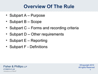 Overview Of The Rule Subpart A – Purpose Subpart B – Scope Subpart C – Forms and recording criteria Subpart D – Other requirements Subpart E – Reporting Subpart F - Definitions 
