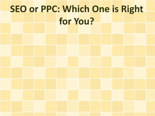 SEO or PPC: Which One is Right
           for You?
 