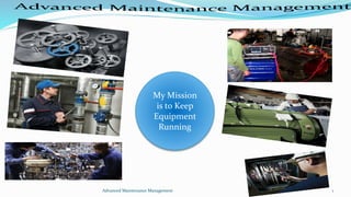 Advanced Maintenance Management 1
My Mission
is to Keep
Equipment
Running
 