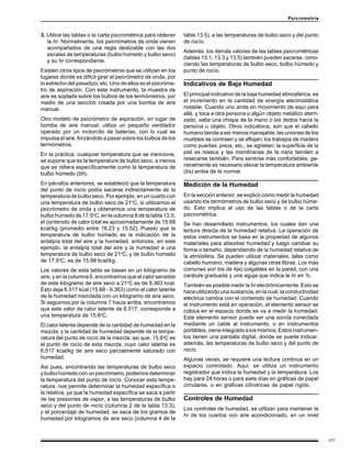 177
Psicrometría
3. Utilice las tablas o la carta psicrométrica para obtener
la hr. Normalmente, los psicrómetros de onda vienen
acompañados de una regla deslizable con las dos
escalas de temperaturas (bulbo húmedo y bulbo seco)
y su hr correspondiente.
Existen otros tipos de psicrómetros que se utilizan en los
lugares donde es difícil girar el psicrómetro de onda, por
lo estrecho del pasadizo, etc. Uno de ellos es el psicróme-
tro de aspiración. Con este instrumento, la muestra de
aire es soplada sobre los bulbos de los termómetros, por
medio de una sección creada por una bomba de aire
manual.
Otro modelo de psicrómetro de aspiración, en lugar de
bomba de aire manual, utiliza un pequeño ventilador
operado por un motorcito de baterías, con lo cual se
impulsa el aire, forzándolo a pasar sobre los bulbos de los
termómetros.
En la práctica, cualquier temperatura que se mencione,
se supone que es la temperatura de bulbo seco, a menos
que se refiera específicamente como la temperatura de
bulbo húmedo (bh).
En párrafos anteriores, se estableció que la temperatura
del punto de rocío podía sacarse indirectamente de la
temperatura de bulbo seco. Por ejemplo, en un cuarto con
una temperatura de bulbo seco de 21o
C, si utilizamos el
psicrómetro de onda y obtenemos una temperatura de
bulbo húmedo de 17.5o
C, en la columna 8 de la tabla 13.5,
el contenido de calor total es aproximadamente de 15.88
kcal/kg (promedio entre 16.23 y 15.52). Puesto que la
temperatura de bulbo húmedo es la indicación de la
entalpía total del aire y la humedad, entonces, en este
ejemplo, la entalpía total del aire y la humedad a una
temperatura de bulbo seco de 21o
C, y de bulbo húmedo
de 17.5o
C, es de 15.88 kcal/kg.
Los valores de esta tabla se basan en un kilogramo de
aire, y en la columna 6, encontramos que el calor sensible
de este kilogramo de aire seco a 21o
C es de 9.363 kcal.
Esto deja 6.517 kcal (15.88 - 9.363) como el calor latente
de la humedad mezclada con un kilogramo de aire seco.
Si seguimos por la columna 7 hacia arriba, encontramos
que este valor de calor latente de 6.517, corresponde a
una temperatura de 15.6o
C.
El calor latente depende de la cantidad de humedad en la
mezcla, y la cantidad de humedad depende de la tempe-
ratura del punto de rocío de la mezcla; así que, 15.6o
C es
el punto de rocío de esta mezcla, cuyo calor latente es
6.517 kcal/kg de aire seco parcialmente saturado con
humedad.
Así pues, encontrando las temperaturas de bulbo seco
ybulbohúmedoconunpsicrómetro,podemosdeterminar
la temperatura del punto de rocío. Conocer esta tempe-
ratura, nos permite determinar la humedad específica o
la relativa, ya que la humedad específica se saca a partir
de las presiones de vapor, a las temperaturas de bulbo
seco y del punto de rocío (columna 2 de la tabla 13.3),
y el porcentaje de humedad, se saca de los gramos de
humedad por kilogramos de aire seco (columna 4 de la
tabla 13.5), a las temperaturas de bulbo seco y del punto
de rocío.
Además, los demás valores de las tablas psicrométricas
(tablas 13.1, 13.3 y 13.5) también pueden sacarse, cono-
ciendo las temperaturas de bulbo seco, bulbo húmedo y
punto de rocío.
Indicativos de Baja Humedad
El principal indicativo de la baja humedad atmosférica, es
el incremento en la cantidad de energía electrostática
notable. Cuando uno anda en movimiento de aquí para
allá, y toca a otra persona o algún objeto metálico aterri-
zado, salta una chispa de la mano o los dedos hacia la
persona u objeto. Otros indicativos, son que el cabello
humano tiende a ser menos manejable; las uniones de los
muebles se contraen y se aflojan; los trabajos de madera
como puertas, pisos, etc., se agrietan; la superficie de la
piel se reseca y las membranas de la nariz tienden a
resecarse también. Para sentirse más confortables, ge-
neralmente es necesario elevar la temperatura ambiente
(bs) arriba de la normal.
Medición de la Humedad
En la sección anterior, se explicó cómo medir la humedad
usando los termómetros de bulbo seco y de bulbo húme-
do. Esto implica el uso de las tablas o de la carta
psicrométrica.
Se han desarrollado instrumentos, los cuales dan una
lectura directa de la humedad relativa. La operación de
estos instrumentos se basa en la propiedad de algunos
materiales para absorber humedad y luego cambiar su
forma o tamaño, dependiendo de la humedad relativa de
la atmósfera. Se pueden utilizar materiales, tales como
cabello humano, madera y algunas otras fibras. Los más
comunes son los de tipo colgables en la pared, con una
carátula graduada y una aguja que indica la hr en %.
También es posible medir la hr electrónicamente. Esto se
hace utilizando una sustancia, en la cual, la conductividad
eléctrica cambia con el contenido de humedad. Cuando
el instrumento está en operación, el elemento sensor se
coloca en el espacio donde se va a medir la humedad.
Este elemento sensor puede ser una sonda conectada
mediante un cable al instrumento, o en instrumentos
portátiles,vieneintegradoalosmismos.Estosinstrumen-
tos tienen una pantalla digital, donde se puede indicar,
además, las temperaturas de bulbo seco y del punto de
rocío.
Algunas veces, se requiere una lectura continua en un
espacio controlado. Aquí, se utiliza un instrumento
registrador que indica la humedad y la temperatura. Los
hay para 24 horas o para siete días en gráficas de papel
circulares, o en gráficas cilíndricas de papel rígido.
Controles de Humedad
Los controles de humedad, se utilizan para mantener la
hr de los cuartos con aire acondicionado, en un nivel
 