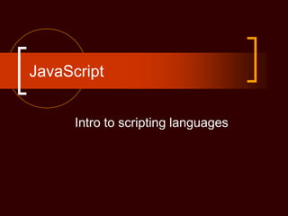 JavaScript
Intro to scripting languages