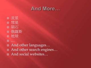  流星
 彗星
 隕石
 俄羅斯
 地球
 …
 And other languages…
 And other search engines…
 And social websites…
 