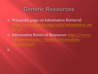  Wikipedia page on Information Retrieval:
http://en.wikipedia.org/wiki/Information_ret
rieval
 Information Retrieval Resources: http://www-
csli.stanford.edu/~hinrich/information-
retrieval.html

 