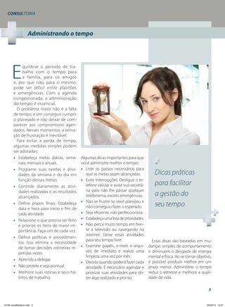 Consultoria

Administrando o tempo

E

quilibrar o período de trabalho com o tempo para
a família, para os amigos
e, por que não, para si mesmo,
pode ser difícil entre plantões
e emergências. Com a agenda
congestionada, a administração
do tempo é essencial.
O problema maior não é a falta
de tempo, e sim conseguir cumprir
o planejado e não deixar de comparecer aos compromissos agendados. Nesses momentos, a sensação de frustração é inevitável.
Para evitar a perda de tempo,
algumas medidas simples podem
ser adotadas:
•	 Estabeleça metas diárias, semanais, mensais e anuais.
•	 Programe suas tarefas e atividades da semana e do dia em
função dessas metas.
•	 Controle diariamente as atividades realizadas e os resultados
alcançados.
•	 Defina prazos finais. Estabeleça
data e hora para início e fim de
cada atividade.
•	 Relacione o que precisa ser feito
e priorize os itens de maior importância. Faça um de cada vez.
•	 Defina políticas e procedimentos. Isso elimina a necessidade
de tomar decisões rotineiras repetidas vezes.
•	 Aprenda a delegar.
•	 Não protele e seja pontual.
•	 Melhore suas rotinas e seus hábitos de trabalho.

Algumas dicas importantes para que
você administre melhor o tempo:
•	 Liste os passos necessários para
que as metas sejam alcançadas.
•	 Evite interrupções. Desligue o telefone celular e avise sua secretária para não lhe passar qualquer
telefonema, exceto emergências.
•	 Não se frustre se você planejou e
não conseguiu fazer o esperado.
•	 Seja eficiente, não perfeccionista.
•	 Estabeleça uma lista de prioridades.
•	 Não perca muito tempo em frente à televisão ou navegando na
internet. Deixe essas atividades
para seu tempo livre.
•	 Examine papéis, e-mails e arquivos de imediato e realize uma
limpeza uma vez por mês.
•	 Decida quando poderá fazer cada
atividade. É necessário agendar e
priorizar suas atividades para obter algo realizado e pronto.

Dicas práticas
para facilitar
a gestão do
seu tempo

Essas dicas são baseadas em mudanças simples de comportamento
e diminuem o desgaste de energia
mental e física. Ao se tornar objetivo,
é possível produzir melhor em um
prazo menor. Administrar o tempo
reduz o estresse e melhora a qualidade de vida.
5

14729 JonalBaldacci.indd 5

05/02/13 15:47

 