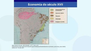 Economia do século XVII
Atlas Histórico Escolar. MEC/FENAME, 1977, 7. ed., p. 24.
Disponível em: http://www.dominiopublico.gov.br/pesquisa/DetalheObraForm.do?select_action=&co_obra=24652.
Acesso em: 18 maio 2021.
 