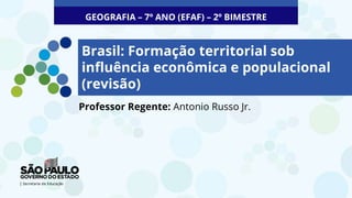 Brasil: Formação territorial sob
influência econômica e populacional
(revisão)
Professor Regente: Antonio Russo Jr.
GEOGRAFIA – 7º ANO (EFAF) – 2º BIMESTRE
 