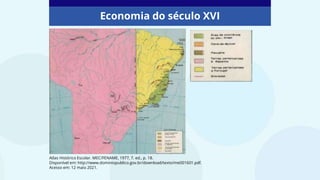 Economia do século XVI
Atlas Histórico Escolar. MEC/FENAME, 1977, 7. ed., p. 18.
Disponível em: http://www.dominiopublico.gov.br/download/texto/me001601.pdf.
Acesso em: 12 maio 2021.
 