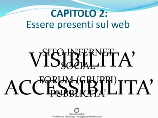 SITO INTERNET
SOCIAL
FORUM (GRUPPI)
PUBBLICITA’
VISIBILITA’
Giacomo Badino
Web&Social Marketing – info@giacomobadino.com
CAPITOLO 2:
Essere presenti sul web
ACCESSIBILITA’
 