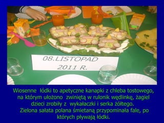 Wiosenne  łódki to apetyczne kanapki z chleba tostowego, na którym ułożono  zwiniętą w rulonik wędlinkę, żagiel dzieci zrobiły z  wykałaczki i serka żółtego.   Zielona sałata polana śmietaną przypominała fale, po których pływają łódki. 