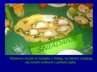 Wiosenne myszki to kanapki z chleba, na którym znajdują się myszki zrobione z połówki jajka. 