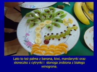 Lato to też palma z banana, kiwi, mandarynki oraz słoneczko z cytrynki i  stonoga zrobiona z białego winogrona. 